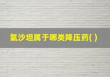 氯沙坦属于哪类降压药( )